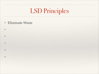 LSD Principles
? Eliminate Waste
? 
? 
? 
? 
? 
 