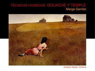 TÉCNICAS HÚMEDAS: GOUACHE Y TEMPLE
                         Marga Garrido




                       Andrew Wyeth, Cristina
 