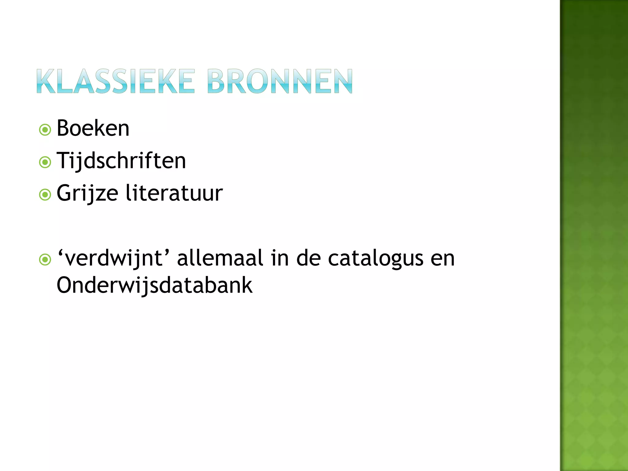  Boeken
 Tijdschriften
 Grijze   literatuur

 ‘verdwijnt’
           allemaal in de catalogus en
 Onderwijsdatabank
 