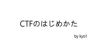 CTFのはじめかた
by kyo1
 