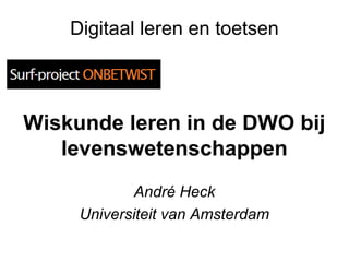 Digitaal leren en toetsen



Wiskunde leren in de DWO bij
   levenswetenschappen
            André Heck
     Universiteit van Amsterdam
 