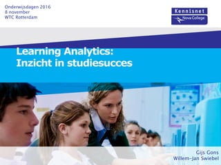 Learning Analytics:
Inzicht in studiesucces
Gijs Gons
Willem-Jan Swiebel
Onderwijsdagen 2016
8 november
WTC Rotterdam
 