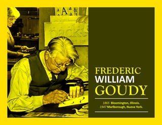 FREDERIC
WILLIAM
GOUDY
1865 Bloomington, Illinois.
1947 Marlborough, Nueva York.
 