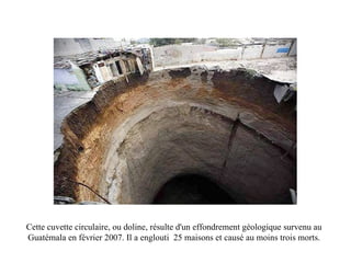 Cette cuvette circulaire, ou doline, résulte d'un effondrement géologique survenu au Guatémala en février 2007. Il a englouti  25 maisons et causé au moins trois morts. 