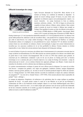 Goulag                                                                                                                           14


    Efficacité économique des camps
                                                    Après l'invasion allemande du 22 juin 1941, Béria décrète la loi
                                                    martiale au Goulag. Les conditions de détention se dégradent : la
                                                    journée de travail s'allonge jusqu'à 10 heures, les jours fériés sont
                                                    supprimés. Les éléments suspects sont systématiquement « épurés ». Le
                                                    travail s'intensifie : les camps fournissent le front en charbon,
                                                    munitions, uniformes, céréales… En 1943, le bagne est créé pour des
                                                    coupables de haute trahison (12h/jour, rations réduites). Dans certains
                                                    camps la journée de travail est estimée à 16h/jour (par exemple au
                                                    Viatlag). Pour équilibrer les pertes au front, des détenus et des gardes y
            Chantier du canal de la mer Blanche
                                                    sont envoyés (975000 détenus et 93000 gardes). Jean-Jacques Marie
                                                    estime à 40 % le poids du Goulag dans l'économie de l'URSS. Mais le
    Goulag n'atteint que 1,2 % de la production industrielle nationale et 12 % de la production du bois. Les détenus n'ont
    qu'une faible productivité, inférieure à celle des travailleurs libres ; cette productivité ne compense même pas le peu
    que coûte la main-d'œuvre. Les camps coûtent davantage à l'État qu'ils n'apportent de bénéfices. Le sabotage,
    l'encadrement coûteux et la négligence en sont partiellement les causes. Seulement 70 % de détenus travaillent :
    certains d'entre eux sont enfermés en isolateurs, d'autres sont handicapés, la pègre tout comme l'administration ne
    travaillent pas. Les mauvaises conditions de vie ne font qu'affaiblir les détenus. Certains chantiers se révèlent
    impraticables et vains. Staline fait exécuter plusieurs hauts dirigeants du Goulag pour sabotage.

    La mort de Staline et la prise de consciences des défauts dans le fonctionnement et la contestation croissante dans les
    camps accélèrent son démantèlement. En 1953, Béria décrète une amnistie partielle et les détenus sont relâchés dans
    un grand chaos et sans mesures d'accompagnement. Elle est suivie en 1955 d'une amnistie quasi générale, ne
    concernant pas les collaborateurs condamnés à plus de dix ans de prison. Le Goulag perd ainsi sa fonction
    économique et ne se cantonne plus qu'à sa fonction répressive. Les camps du Goulag sont renommés « camps de
    redressement par le travail », où on continue d'interner des opposants politiques sous Brejnev. L'autre moyen de
    neutraliser les dissidents est de les enfermer dans des hôpitaux psychiatriques.
    Le système concentrationnaire soviétique n’a jamais été assez efficace pour les dirigeants. Les causes de cet échec
    sont diverses : corruption des gardiens, vols, règles non appliquées, conditions extrêmes, manque d’équipement
    moderne, mauvaise gestion, pénuries, etc. Au total, le travail est rarement productif malgré les efforts des autorités.
    Avec le « Grand Tournant » de 1929, Staline cherche à accroître les rendements et impose des cadences infernales
    aux prisonniers[76] . Au cours de la « Grande Terreur » (1937-1938), il fait exécuter plusieurs hauts responsables du
    goulag[77] pour « sabotage ».
    Le manque de préparation, d’ingénieurs, de techniciens et de spécialistes dans les camps explique un gaspillage
    important du travail : de grands projets comme le canal de la mer Blanche ou le port du cap Kammeni à
    l’embouchure de l’Ob se sont finalement révélés inadaptés. Quant à la voie ferrée Salekhard-Igarka entre l'Ob et
    l'Ienisseï, appelée « route de la mort », on se rendit compte après plusieurs mois de travaux qu’elle était irréalisable
    du fait des contraintes naturelles de la toundra. Le projet fut abandonné en 1953 après avoir fait des dizaines de
    milliers de morts et coûté 40 milliards de roubles[78] .
 