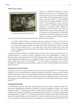 Goulag                                                                                                                            19


    Dormir, se laver, manger

                                                                    Lorsque les constructions manquaient, les détenus
                                                                    dormaient sous des tentes ou construisaient leurs
                                                                    propres abris pour la nuit : dans le complexe du Siblag,
                                                                    certains détenus dormaient dans des gourbis sans aucun
                                                                    confort, creusés dans la terre[105] . Les plus chanceux
                                                                    dormaient dans une couchette individuelle, mais le plus
                                                                    souvent, les zeks partageaient un même matelas ou
                                                                    dorment à même le sol. Malgré la présence de poêles
                                                                    métalliques et de quelques lampes, l’intérieur des
                                                                    baraquements était froid, humide et mal éclairé. Les
                                                                    détenus font leurs besoins dans des tinettes pour éviter
                                                                    de sortir dans le froid. Normalement, les vêtements des
            L’intérieur d’un baraquement confortable (1936-1937)
                                                                    zeks devaient être bouillis régulièrement par mesure
                                                                    d’hygiène. Les détenus disposent d’un petit savon pour
    se laver et faire leur lessive. Thomas Sgovio décrit les bains dans son camp de la Kolyma :

          « Le froid de canard à l’extérieur, en attendant que les autres sortent, puis le vestiaire, où on se gelait, les
          désinfections obligatoires et la fumigation, où l’on jetait nos guenilles en tas […], les bagarres et les insultes
          […], le choix de sous-vêtements communs et humides, pleins d’œufs de poux dans les coutures, le rasage de
          tout le corps par le barbier du camp … puis, quand arrivait enfin notre tour d’entrer dans les bains, nous
          prenions un baquet de bois et recevions un bock d’eau chaude, un bock d’eau froide et un petit bout de savon
          noir qui empestait[106] . »
    Les repas sont pris dans un réfectoire : une bouillie à base de céréales est servie le matin, une soupe le midi et le soir.
    L’approvisionnement et la gestion des denrées alimentaires restent souvent problématiques. En Sibérie, les
    provisions gèlent en hiver et pourrissent en été. Pendant la Seconde Guerre mondiale, certains camps ne reçoivent
    aucune marchandise pendant plusieurs jours, ce qui aggrave les pénuries. Si bien que de nombreux camps créent leur
    propre kolkhoze pour assurer leur ravitaillement[107] . Les zeks souffrent de malnutrition voire de faim et
    développent des maladies liées aux carences (pellagre, scorbut). Les rations sont proportionnelles aux efforts fournis
    dans le travail forcé.

    Séparation entre hommes et femmes
    En principe, les hommes et les femmes sont séparés dans des zones ou des camps différents[108] . Les femmes étaient
    minoritaires et très peu nombreuses dans les goulags du Grand Nord. Cependant, il arrivait que certaines femmes
    tombent enceinte dans les camps : elles accouchaient dans les hôpitaux des complexes concentrationnaires. Il existait
    des crèches dans certains camps puis les enfants étaient envoyés dans des orphelinats. Les foyers accueillaient les
    enfants des camps ou les enfants des zeks. Les enfants délinquants et criminels étaient enfermés dans des colonies
    spéciales[109] .


    Le personnel du camp
    La VOKHR (garde armée des camps) était composée d’hommes libérés du Goulag ou d’anciens membres de la
    police secrète tombés en disgrâce. Pendant l’ère stalinienne, on envoie les incompétents, les suspects ou les ivrognes
    encadrer les camps[110] . L’encadrement des camps a toujours souffert du manque de volontaires ; cette situation
    s’explique par les conditions de vie difficile et le manque de prestige de la fonction. La ration reçue par chaque garde
    était proportionnelle à son grade[111] . Les journées de travail étaient interminables et les maladies touchaient tout le
    personnel du camp. Cependant, certains commandants de complexes concentrationnaires pouvaient vivre dans le
    luxe. Les comptables, les techniciens, les normeurs, les médecins ou les instructeurs du camp de la KVTCH vivaient
 