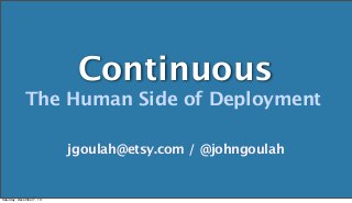 Continuous
The Human Side of Deployment
jgoulah@etsy.com / @johngoulah

Saturday, December 7, 13

 