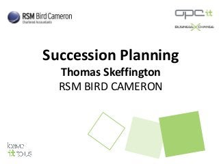 Succession Planning
Thomas Skeffington
RSM BIRD CAMERON
 