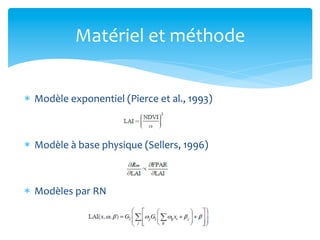 Matériel	
  et	
  méthode	
  
	
  
*  Modèle	
  exponentiel	
  (Pierce	
  et	
  al.,	
  1993)	
  

*  Modèle	
  à	
  base	
  physique	
  (Sellers,	
  1996)	
  

*  Modèles	
  par	
  RN	
  

 