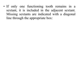 • If only one functioning tooth remains in a
sextant, it is included in the adjacent sextant.
Missing sextants are indicated with a diagonal
line through the appropriate box:
 