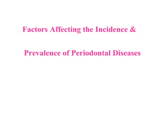 Factors Affecting the Incidence &
Prevalence of Periodontal Diseases
 