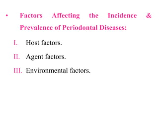 • Factors Affecting the Incidence &
Prevalence of Periodontal Diseases:
I. Host factors.
II. Agent factors.
III. Environmental factors.
 