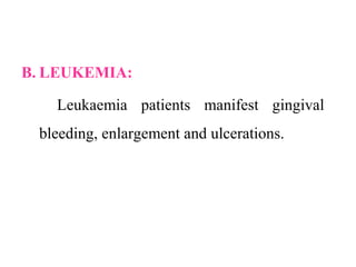 B. LEUKEMIA:
Leukaemia patients manifest gingival
bleeding, enlargement and ulcerations.
 