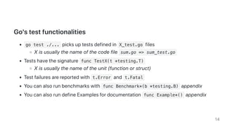 Go'stestfunctionalities
go test ./... picksuptestsdefinedin X_test.go files
Xisusuallythenameofthecodefile sum.go => sum_t...