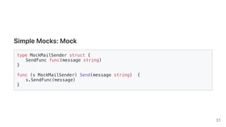 SimpleMocks:Mock
type MockMailSender struct {
SendFunc func(message string)
}
func (s MockMailSender) Send(message string)...