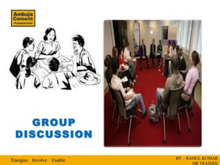 GROUP
 DISCUSSION

Energise Involve Enable   BY – RAHUL KUMAR
                                 HR TRAINEE
 
