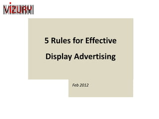 5 Rules for Effective
Display Advertising


        Feb 2012
 