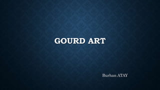 GOURD ART
Burhan ATAY
 