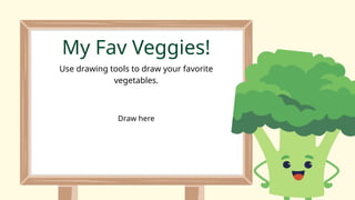 My Fav Veggies!
Use drawing tools to draw your favorite
vegetables.
Draw here
 