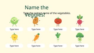 Name the
Veggies!
Type the correct name of the vegetables.
Type here Type here Type here Type here
Type here Type here Type here Type here
 