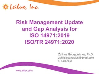 Risk Management Update
and Gap Analysis for
ISO 14971:2019
ISO/TR 24971:2020
Zafirios Gourgouliatos, Ph.D.
zafirislosangeles@gmail.com
310-422-9253
www.leilux.com
 