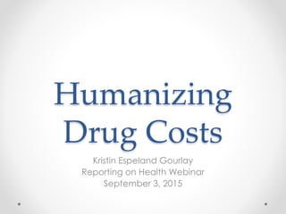 Humanizing
Drug Costs
Kristin Espeland Gourlay
Reporting on Health Webinar
September 3, 2015
 