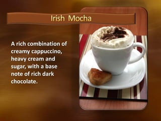 A rich combination of
creamy cappuccino,
heavy cream and
sugar, with a base
note of rich dark
chocolate.
 
