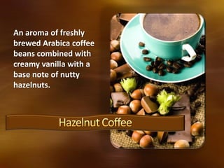 An aroma of freshly
brewed Arabica coffee
beans combined with
creamy vanilla with a
base note of nutty
hazelnuts.
 