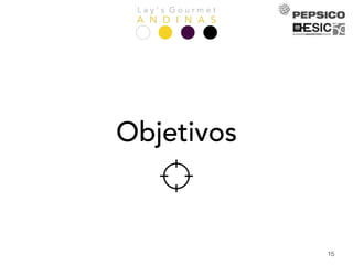 L a y ’ s G o u r m e t
A N D I N A S
15
Objetivos
 