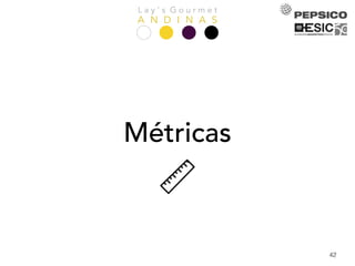 L a y ’ s G o u r m e t
A N D I N A S
42
Métricas
 