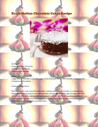 Kraft Molten Chocolate Cakes Recipe




Servings: 4
Preparation Time: 10 minutes
Cooking Time: 15 minutes
Difficulty Level: Average

Ingredients:
2 eggs, 8 oz. of chocolate, 1 cup white sugar, 1 ½ of all-purpose flour, 1 stick of butter, 1 teaspoon salt,
½ teaspoon vanilla essence

Preparation Instructions:

Melt the butter in a pan and add the chocolate, making a paste. Stir occasionally. In a separate bowl,
blend together the all-purpose flour, baking powder and salt. Mix the white sugar and eggs until fluffy
and smooth. Add vanilla. Add the chocolate and butter mixture. Add the dry ingredients. Grease a
microwave safe dish with oil or butter and pour the batter into it. Bake for about 7 minutes, or until a
toothpick inserted in the center comes out clean.
 