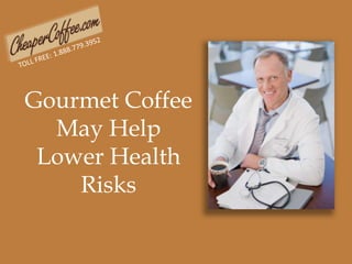 TOLL FREE: 1.888.779.3952 Gourmet Coffee May Help Lower Health Risks  