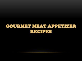GOURMET MEAT APPETIZER
       RECIPES
 