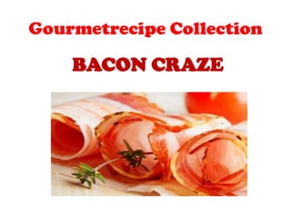 Gourmetrecipe Collection

    BACON CRAZE
 