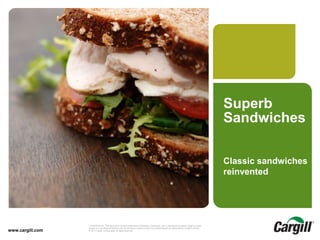 © 2013 Cargill, Incorporated. All rights reserved.Gourmet Sandwiches-June 2014CONFIDENTIAL. This document contains trade secret information. Disclosure, use or reproduction outside Cargill or inside
Cargill, to or by those employees who do not have a need to know is prohibited except as authorized by Cargill in writing.
© 2013 Cargill, Incorporated. All rights reserved.www.cargill.com
Superb
Sandwiches
Classic sandwiches
reinvented
 