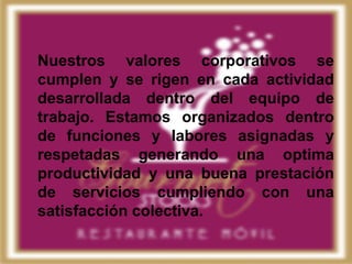 Nuestros valores corporativos se
cumplen y se rigen en cada actividad
desarrollada dentro del equipo de
trabajo. Estamos organizados dentro
de funciones y labores asignadas y
respetadas generando una optima
productividad y una buena prestación
de servicios cumpliendo con una
satisfacción colectiva.
 