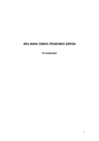 ΙΕΡΑ ΜΟΝΗ ΤΙΜΙΟΥ ΠΡΟΔΡΟΜΟΥ ΣΕΡΡΩΝ
ΤΟ ΚΑΘΟΛΙΚΟ
2
 