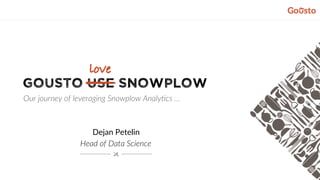 Gousto USE SNOWPLOW
Dejan Petelin
Head of Data Science
love
—Our journey of leveraging Snowplow Analy9cs …
 