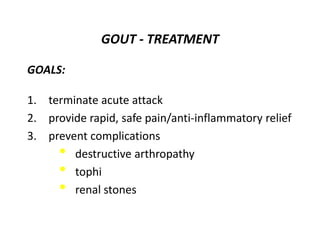 GOUT - TREATMENT
GOALS:
1. terminate acute attack
2. provide rapid, safe pain/anti-inflammatory relief
3. prevent complica...