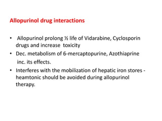 Allopurinol drug interactions
• Allopurinol prolong ½ life of Vidarabine, Cyclosporin
drugs and increase toxicity
• Dec. m...