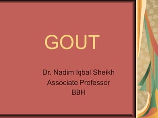 GOUT
Dr. Nadim Iqbal Sheikh
Associate Professor
BBH

 