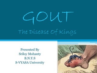 GOUT 
The Disease Of Kings 
Presented By 
Sriloy Mohanty 
B.N.Y.S 
S-VYASA University 
 
