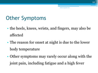 Other Symptoms 
• the heels, knees, wrists, and fingers, may also be 
affected 
• The reason for onset at night is due to ...