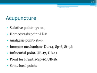 Acupuncture 
• Sedative points- gv-20, 
• Homeostasis point-Li-11 
• Analgesic point- st-44 
• Immune mechanism- Du-14, Sp...