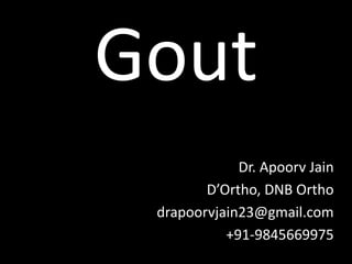 Gout
Dr. Apoorv Jain
D’Ortho, DNB Ortho
drapoorvjain23@gmail.com
+91-9845669975
 