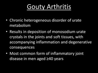 Gouty Arthritis
• Chronic heterogeneous disorder of urate
metabolism
• Results in deposition of monosodium urate
crystals ...