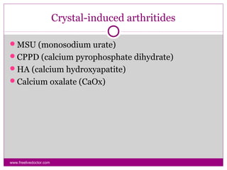 Crystal-induced arthritides
www.freelivedoctor.com
MSU (monosodium urate)
CPPD (calcium pyrophosphate dihydrate)
HA (calcium hydroxyapatite)
Calcium oxalate (CaOx)
 