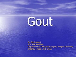Gout
Dr. Sunil pahari
3rd Year Resident
Department of Orthopedic surgery, Yangtze University
jingzhou , hubei , P.R. China
 