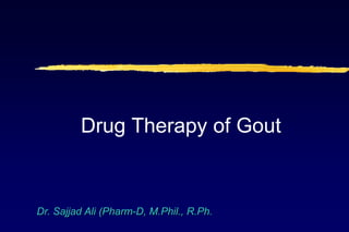 Dr. Sajjad Ali (Pharm-D, M.Phil., R.Ph.
Drug Therapy of Gout
 