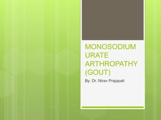 MONOSODIUM
URATE
ARTHROPATHY
(GOUT)
By: Dr. Nirav Prajapati
 